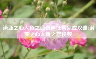 诺亚之心人鱼之恋奇遇任务完成攻略(诺亚之心人鱼之恋视频)