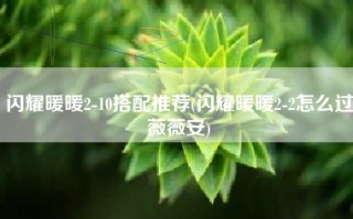 闪耀暖暖2-10搭配推荐(闪耀暖暖2-2怎么过薇薇安)