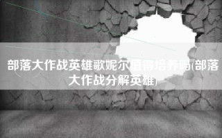 部落大作战英雄歌妮尔值得培养吗(部落大作战分解英雄)