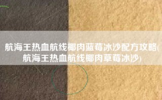 航海王热血航线椰肉蓝莓冰沙配方攻略(航海王热血航线椰肉草莓冰沙)