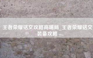 王者荣耀铭文攻略高端局_王者荣耀铭文装备攻略