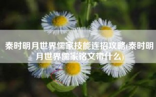 秦时明月世界儒家技能连招攻略(秦时明月世界儒家铭文带什么)