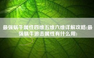 最强蜗牛属性四维五维六维详解攻略(最强蜗牛追击属性有什么用)