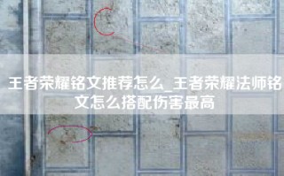 王者荣耀铭文推荐怎么_王者荣耀法师铭文怎么搭配伤害最高