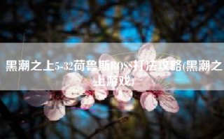 黑潮之上5-32荷鲁斯BOSS打法攻略(黑潮之上游戏)