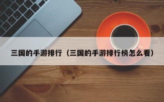 三国的手游排行（三国的手游排行榜怎么看）