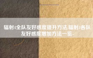 辐射4全队友好感度提升方法,辐射4各队友好感度增加方法一览-