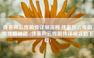 侠客风云传前传详细流程,侠客风云传前传攻略秘籍-(侠客风云传前传详细攻略下载)