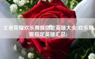 王者荣耀欢乐舞姬指定英雄大全(欢乐舞姬指定英雄汇总)