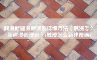 触漫新建漫画漫剧详细方法（触漫怎么新建漫画漫剧）(触漫怎么新建漫画)