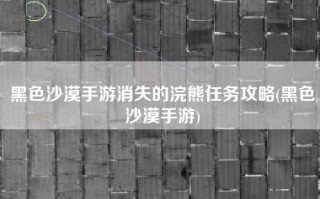 黑色沙漠手游消失的浣熊任务攻略(黑色沙漠手游)