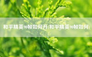 和平精英90帧如何开(和平精英90帧如何)