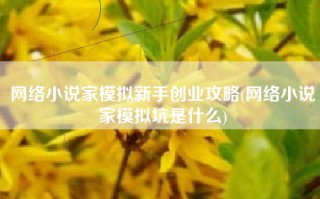网络小说家模拟新手创业攻略(网络小说家模拟坑是什么)