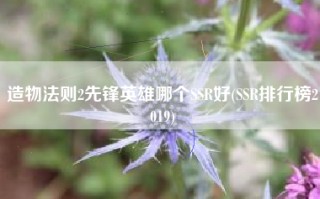 造物法则2先锋英雄哪个SSR好(SSR排行榜2019)