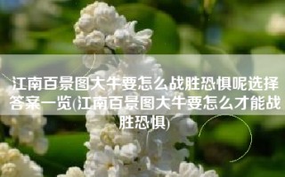 江南百景图大牛要怎么战胜恐惧呢选择答案一览(江南百景图大牛要怎么才能战胜恐惧)