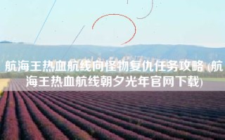 航海王热血航线向怪物复仇任务攻略 (航海王热血航线朝夕光年官网下载)