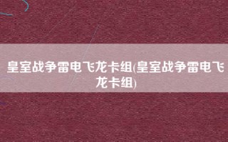 皇室战争雷电飞龙卡组(皇室战争雷电飞龙卡组)