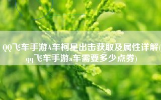 QQ飞车手游A车柯星出击获取及属性详解(qq飞车手游a车需要多少点券)