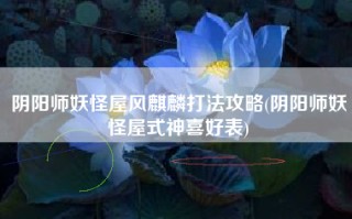 阴阳师妖怪屋风麒麟打法攻略(阴阳师妖怪屋式神喜好表)