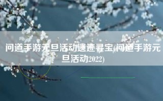 问道手游元旦活动遗迹寻宝(问道手游元旦活动2022)