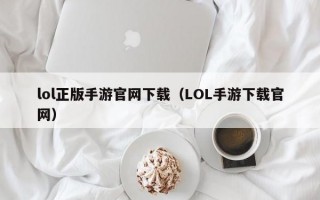 lol正版手游官网下载（LOL手游下载官网）