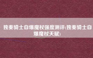 独奏骑士自爆魔杖强度测评(独奏骑士自爆魔杖天赋)