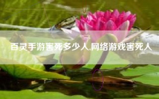百灵手游害死多少人,网络游戏害死人