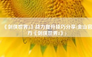 《剑侠世界3》战力提升技巧分享(金山官方《剑侠世界3》)