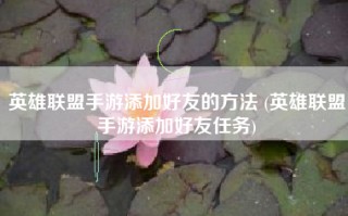 英雄联盟手游添加好友的方法 (英雄联盟手游添加好友任务)