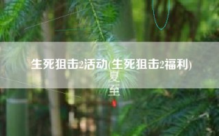 生死狙击2活动(生死狙击2福利)