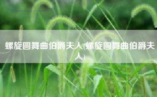 螺旋圆舞曲伯爵夫人(螺旋圆舞曲伯爵夫人)