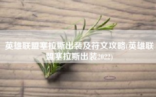 英雄联盟塞拉斯出装及符文攻略(英雄联盟塞拉斯出装2022)