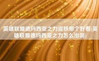 英雄联盟德玛西亚之力皮肤那个好看(英雄联盟德玛西亚之力怎么出装)