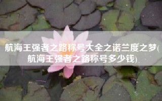 航海王强者之路称号大全之诺兰度之梦(航海王强者之路称号多少钱)