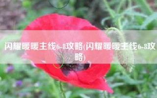 闪耀暖暖主线6-8攻略(闪耀暖暖主线6-8攻略)
