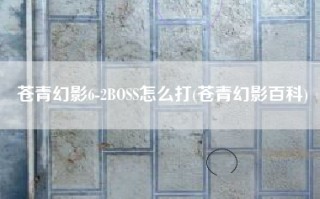 苍青幻影6-2BOSS怎么打(苍青幻影百科)