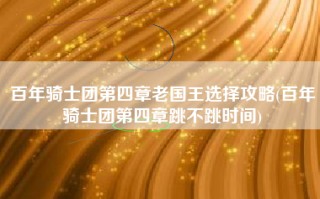 百年骑士团第四章老国王选择攻略(百年骑士团第四章跳不跳时间)