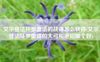 艾尔登法环罗蕾塔的战镰怎么获得(艾尔登法环罗蕾塔的大弓和绝招哪个好)