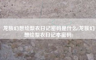 龙族幻想绘梨衣日记密码是什么(龙族幻想绘梨衣日记本密码)