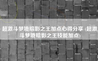 超激斗梦境暗影之王加点心得分享 (超激斗梦境暗影之王技能加点)