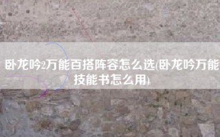 卧龙吟2万能百搭阵容怎么选(卧龙吟万能技能书怎么用)