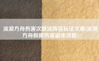 流浪方舟伤害次数流阵容玩法文章(流浪方舟极限伤害副本攻略)