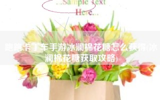 跑跑卡丁车手游冰澜棉花糖怎么获得(冰澜棉花糖获取攻略)