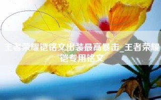 王者荣耀铠铭文出装最高暴击_王者荣耀铠专用铭文