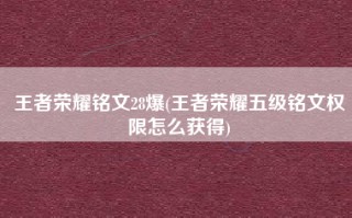 王者荣耀铭文28爆(王者荣耀五级铭文权限怎么获得)