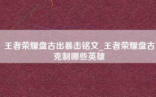 王者荣耀盘古出暴击铭文_王者荣耀盘古克制哪些英雄