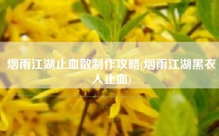 烟雨江湖止血散制作攻略(烟雨江湖黑衣人止血)