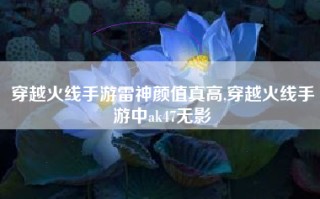 穿越火线手游雷神颜值真高,穿越火线手游中ak47无影