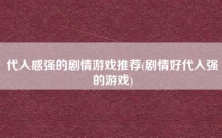 代入感强的剧情游戏推荐(剧情好代入强的游戏)