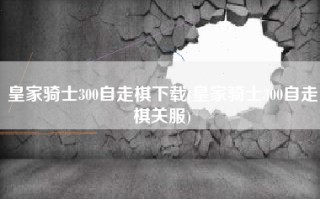 皇家骑士300自走棋下载(皇家骑士300自走棋关服)